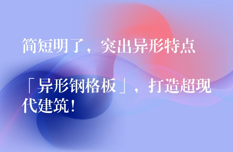 简短明了,突出异形特点
「异形钢格板」,打造超现代建筑! 简短明了,突出异形特点
「异形钢格板」,打造超现代建筑!
