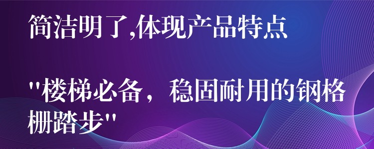 简洁明了,体现产品特点
“楼梯必备,稳固耐用的钢格栅踏步” 简洁明了,体现产品特点
“楼梯必备,稳固耐用的钢格栅踏步”