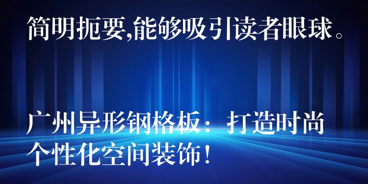 简明扼要,能够吸引读者眼球。
广州异形钢格板:打造时尚个性化空间装饰! 简明扼要,能够吸引读者眼球。
广州异形钢格板:打造时尚个性化空间装饰!