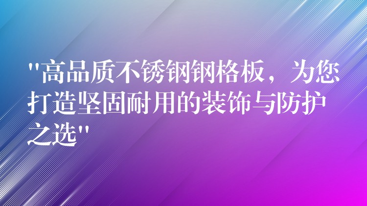 “高品质不锈钢钢格板,为您打造坚固耐用的装饰与防护之选” “高品质不锈钢钢格板,为您打造坚固耐用的装饰与防护之选”