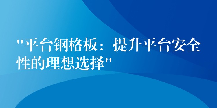 “平台钢格板:提升平台安全性的理想选择” “平台钢格板:提升平台安全性的理想选择”