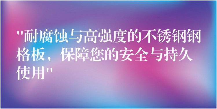 “耐腐蚀与高强度的不锈钢钢格板,保障您的安全与持久使用” “耐腐蚀与高强度的不锈钢钢格板,保障您的安全与持久使用”