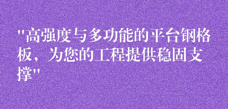 “高强度与多功能的平台钢格板,为您的工程提供稳固支撑” “高强度与多功能的平台钢格板,为您的工程提供稳固支撑”