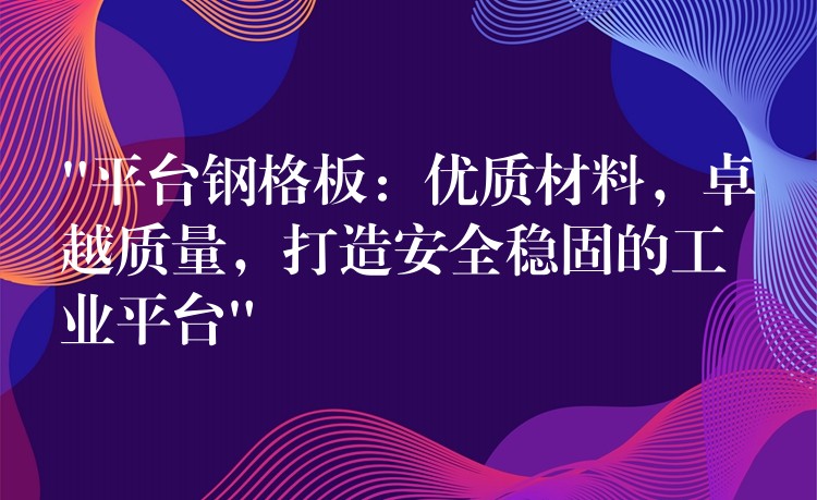 “平台钢格板:优质材料,卓越质量,打造安全稳固的工业平台” “平台钢格板:优质材料,卓越质量,打造安全稳固的工业平台”