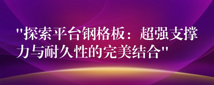 “探索平台钢格板:超强支撑力与耐久性的完美结合” “探索平台钢格板:超强支撑力与耐久性的完美结合”