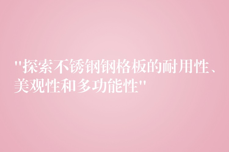 “探索不锈钢钢格板的耐用性、美观性和多功能性” “探索不锈钢钢格板的耐用性、美观性和多功能性”