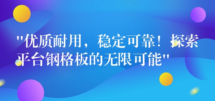 “优质耐用,稳定可靠!探索平台钢格板的无限可能” “优质耐用,稳定可靠!探索平台钢格板的无限可能”