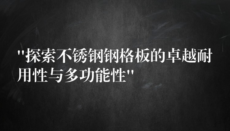 “探索不锈钢钢格板的卓越耐用性与多功能性” “探索不锈钢钢格板的卓越耐用性与多功能性”