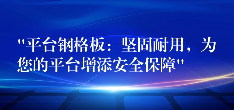 “平台钢格板:坚固耐用,为您的平台增添安全保障” “平台钢格板:坚固耐用,为您的平台增添安全保障”
