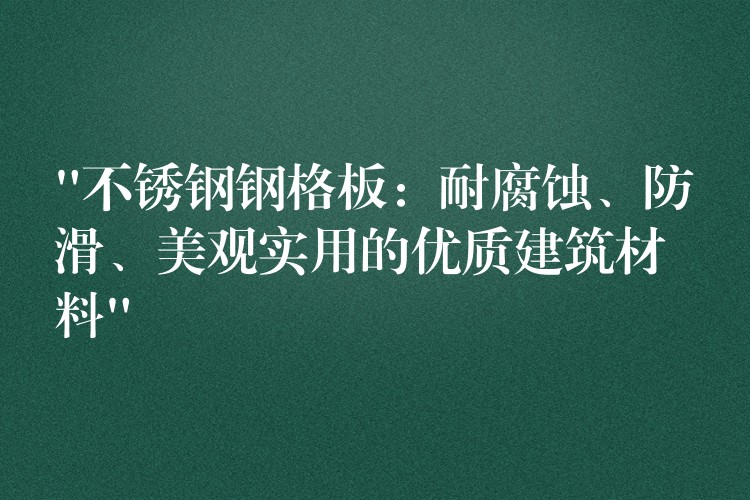 “不锈钢钢格板:耐腐蚀、防滑、美观实用的优质建筑材料” “不锈钢钢格板:耐腐蚀、防滑、美观实用的优质建筑材料”