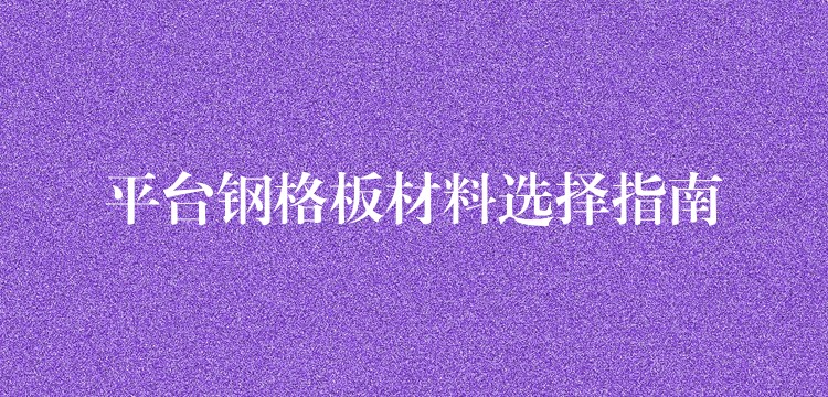 平台钢格板材料选择指南