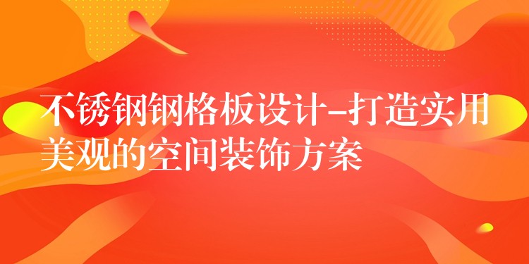 不锈钢钢格板设计-打造实用美观的空间装饰方案