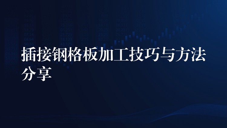 插接钢格板加工技巧与方法分享