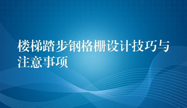 楼梯踏步钢格栅设计技巧与注意事项