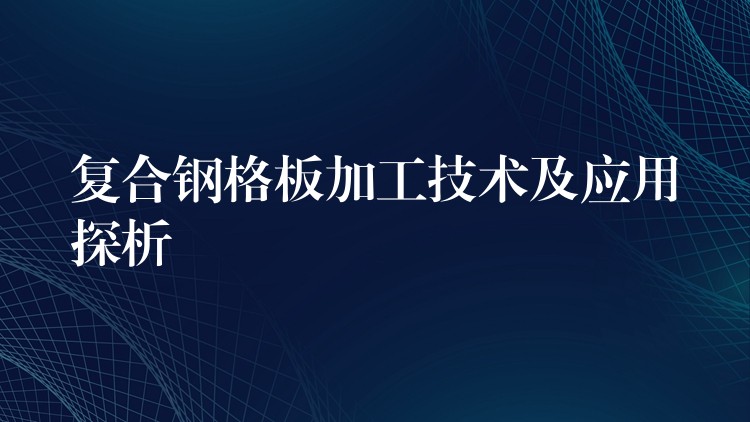 复合钢格板加工技术及应用探析