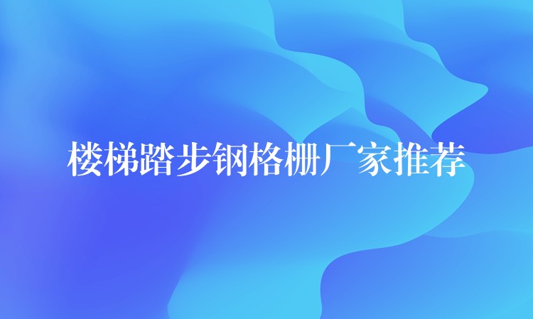 楼梯踏步钢格栅厂家推荐