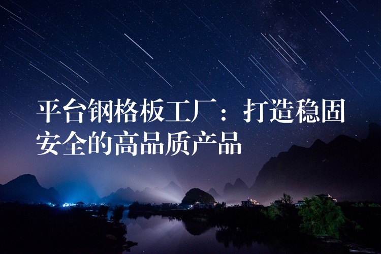 平台钢格板工厂:打造稳固安全的高品质产品 平台钢格板工厂:打造稳固安全的高品质产品