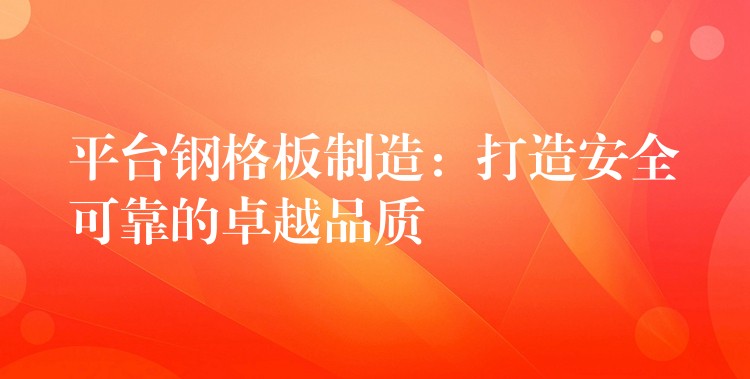 平台钢格板制造:打造安全可靠的卓越品质 平台钢格板制造:打造安全可靠的卓越品质