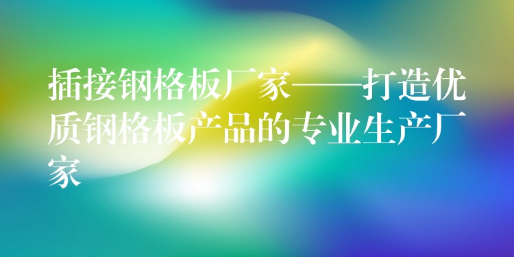 插接钢格板厂家——打造优质钢格板产品的专业生产厂家 插接钢格板厂家——打造优质钢格板产品的专业生产厂家