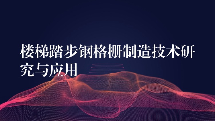楼梯踏步钢格栅制造技术研究与应用