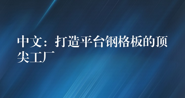 中文：打造平台钢格板的顶尖工厂