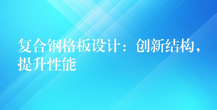 复合钢格板设计：创新结构，提升性能