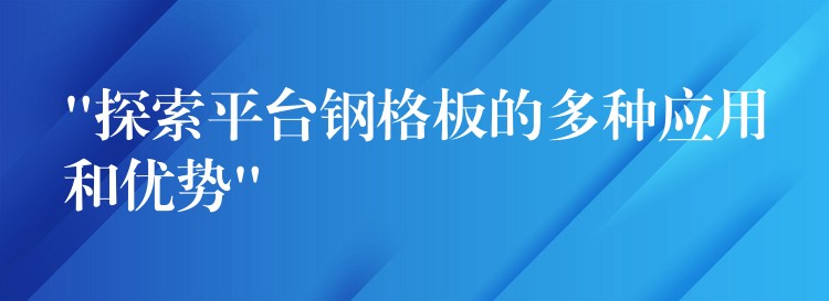 “探索平台钢格板的多种应用和优势”