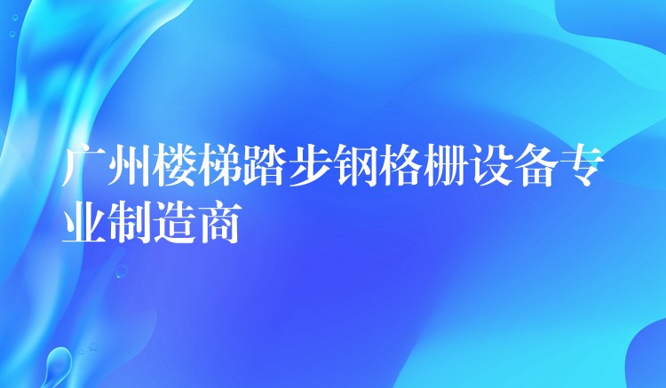 广州楼梯踏步钢格栅设备专业制造商