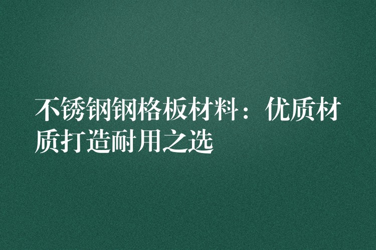不锈钢钢格板材料:优质材质打造耐用之选 不锈钢钢格板材料:优质材质打造耐用之选