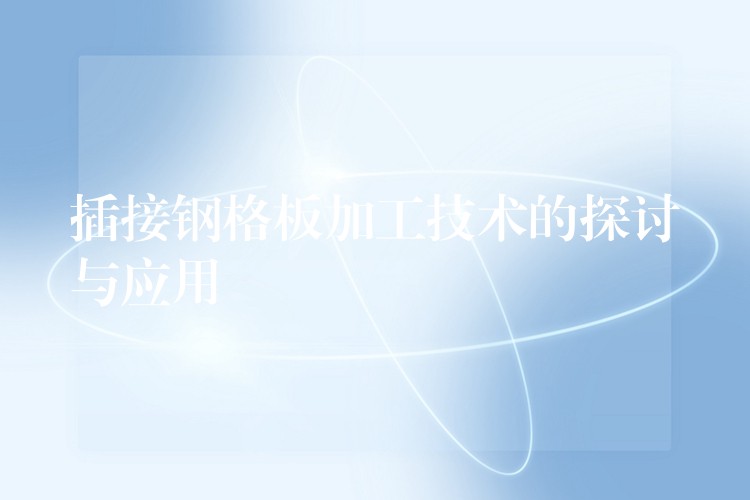 插接钢格板加工技术的探讨与应用 插接钢格板加工技术的探讨与应用
