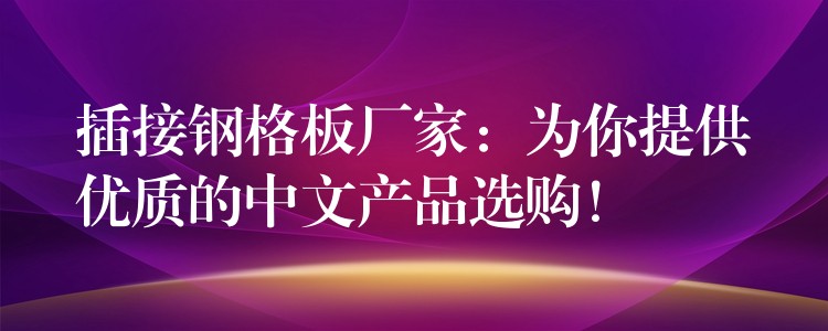 插接钢格板厂家：为你提供优质的中文产品选购！
