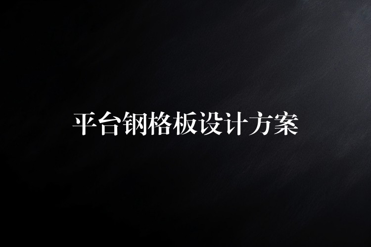 平台钢格板设计方案 平台钢格板设计方案