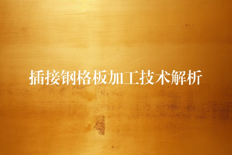 插接钢格板加工技术解析 插接钢格板加工技术解析