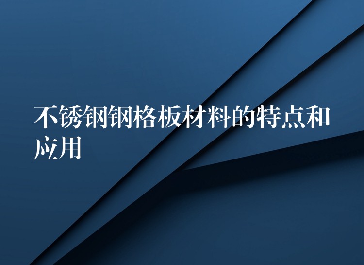 不锈钢钢格板材料的特点和应用 不锈钢钢格板材料的特点和应用