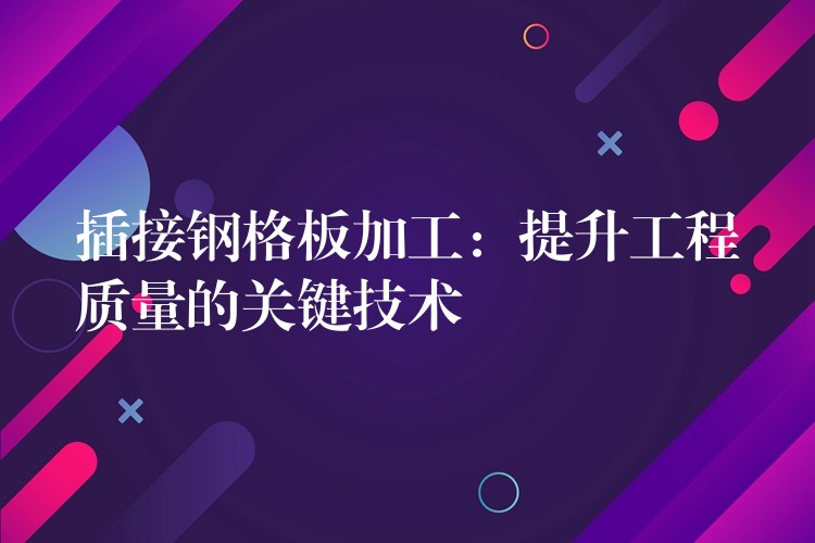 插接钢格板加工:提升工程质量的关键技术 插接钢格板加工:提升工程质量的关键技术