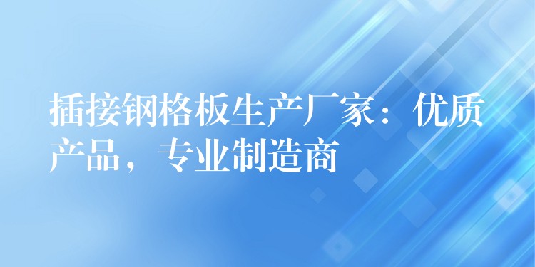 插接钢格板生产厂家:优质产品,专业制造商 插接钢格板生产厂家:优质产品,专业制造商