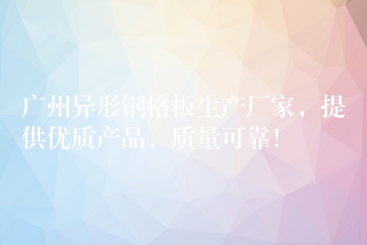 广州异形钢格板生产厂家,提供优质产品,质量可靠! 广州异形钢格板生产厂家,提供优质产品,质量可靠!