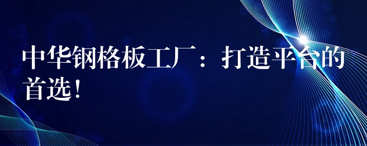 中华钢格板工厂:打造平台的首选! 中华钢格板工厂:打造平台的首选!