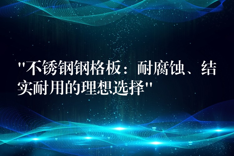 “不锈钢钢格板:耐腐蚀、结实耐用的理想选择” “不锈钢钢格板:耐腐蚀、结实耐用的理想选择”