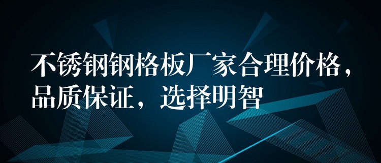 不锈钢钢格板厂家合理价格,品质保证,选择明智 不锈钢钢格板厂家合理价格,品质保证,选择明智