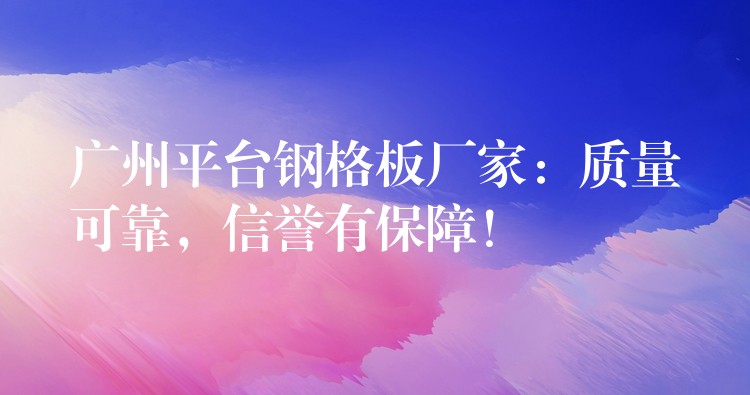 广州平台钢格板厂家:质量可靠,信誉有保障! 广州平台钢格板厂家:质量可靠,信誉有保障!