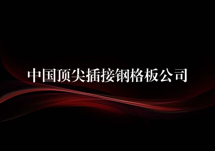 中国顶尖插接钢格板公司