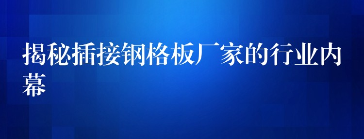 揭秘插接钢格板厂家的行业内幕 揭秘插接钢格板厂家的行业内幕