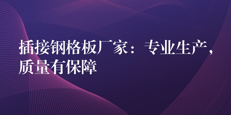 插接钢格板厂家:专业生产,质量有保障 插接钢格板厂家:专业生产,质量有保障
