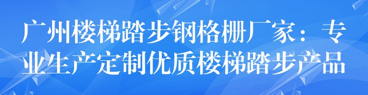 广州楼梯踏步钢格栅厂家：专业生产定制优质楼梯踏步产品