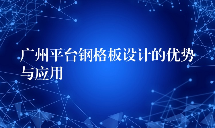 广州平台钢格板设计的优势与应用