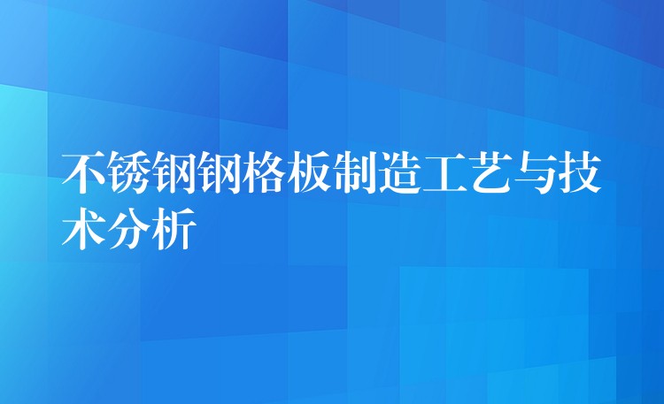 不锈钢钢格板制造工艺与技术分析 不锈钢钢格板制造工艺与技术分析