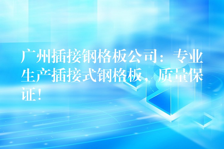 广州插接钢格板公司：专业生产插接式钢格板，质量保证！