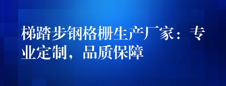 梯踏步钢格栅生产厂家：专业定制，品质保障