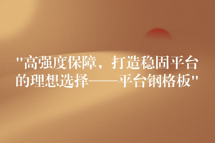 “高强度保障,打造稳固平台的理想选择——平台钢格板” “高强度保障,打造稳固平台的理想选择——平台钢格板”